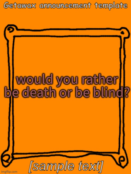 GetawaX announcement template (2023) | would you rather be death or be blind? | image tagged in getawax announcement template | made w/ Imgflip meme maker