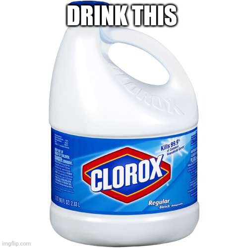 CLOROX | DRINK THIS | image tagged in clorox | made w/ Imgflip meme maker