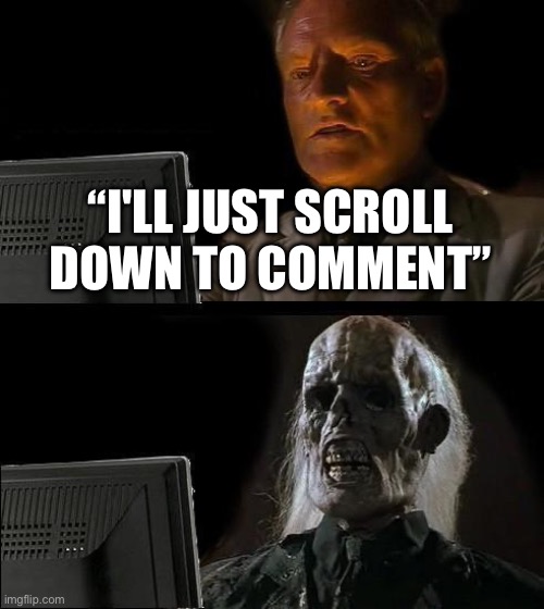 I'll Just Wait Here Meme | “I'LL JUST SCROLL DOWN TO COMMENT” | image tagged in memes,i'll just wait here | made w/ Imgflip meme maker