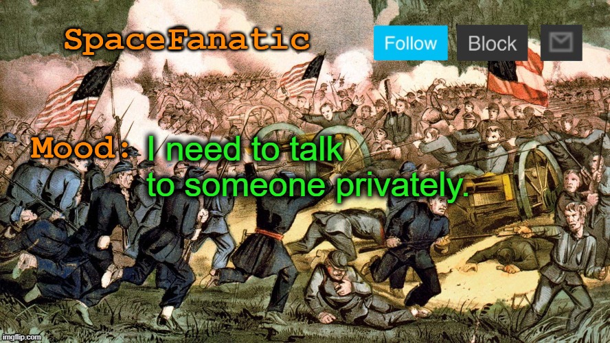 SpaceFanatic’s Civil War Announcement Template | I need to talk to someone privately. | image tagged in spacefanatic s civil war announcement template | made w/ Imgflip meme maker