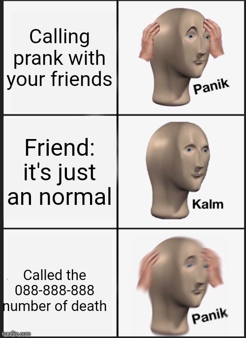 Panik Kalm Panik | Calling prank with your friends; Friend: it's just an normal; Called the 088-888-888 number of death | image tagged in memes,panik kalm panik | made w/ Imgflip meme maker