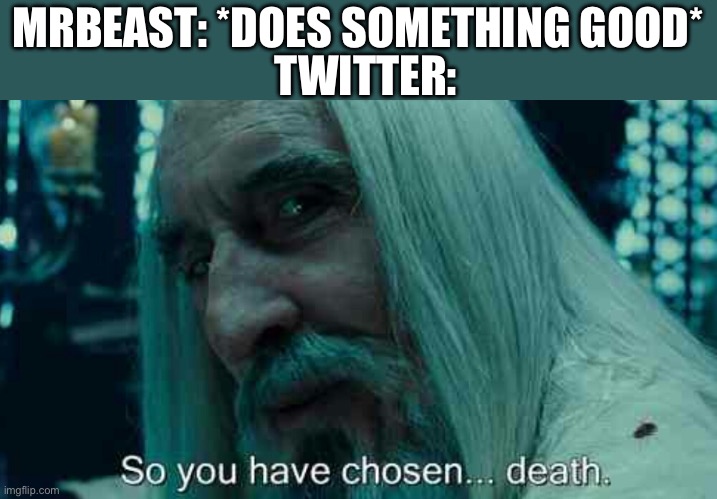 So you have chosen death | TWITTER:; MRBEAST: *DOES SOMETHING GOOD* | image tagged in so you have chosen death | made w/ Imgflip meme maker