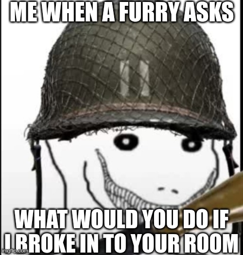 look at my meme | ME WHEN A FURRY ASKS; WHAT WOULD YOU DO IF I BROKE IN TO YOUR ROOM | image tagged in furry hunter | made w/ Imgflip meme maker