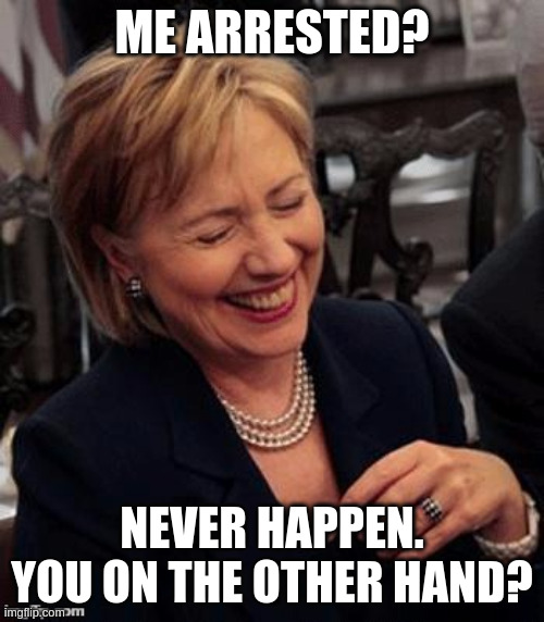 Hillary LOL | ME ARRESTED? NEVER HAPPEN. YOU ON THE OTHER HAND? | image tagged in hillary lol | made w/ Imgflip meme maker