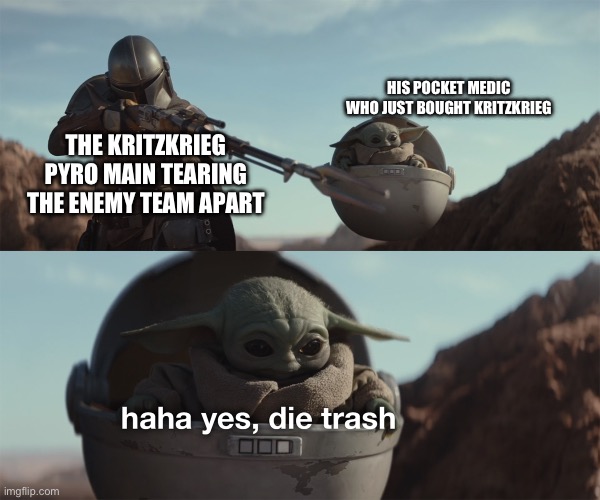 baby yoda die trash | HIS POCKET MEDIC WHO JUST BOUGHT KRITZKRIEG; THE KRITZKRIEG PYRO MAIN TEARING THE ENEMY TEAM APART | image tagged in baby yoda die trash | made w/ Imgflip meme maker