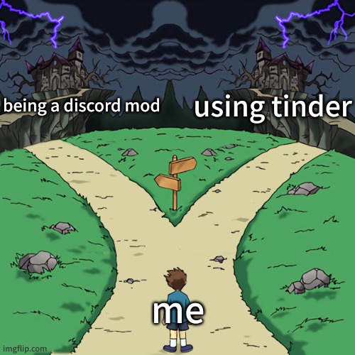 Two paths | being a discord mod; using tinder; me | image tagged in two paths | made w/ Imgflip meme maker