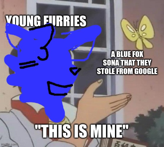 sdfghjkl i stole it | YOUNG FURRIES; A BLUE FOX SONA THAT THEY STOLE FROM GOOGLE; "THIS IS MINE" | image tagged in memes,is this a pigeon,furry,furries | made w/ Imgflip meme maker