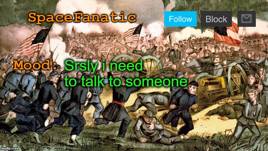 SpaceFanatic’s Civil War Announcement Template | Srsly i need to talk to someone | image tagged in spacefanatic s civil war announcement template | made w/ Imgflip meme maker