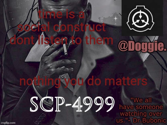 help me pls ? | time is a social construct dont listen to them; nothing you do matters | image tagged in doggies announcement temp scp | made w/ Imgflip meme maker