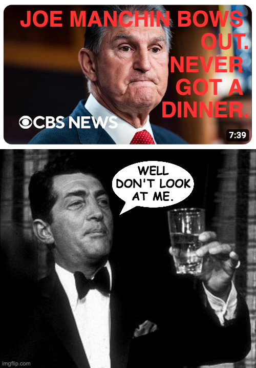 Dino snubs DINO. | JOE MANCHIN BOWS 
OUT.
NEVER 
GOT A 
DINNER. WELL
DON'T LOOK
AT ME. | image tagged in dean martin cheers,memes,manchin,dino | made w/ Imgflip meme maker