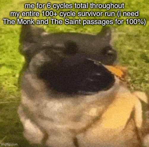 it’s actually difficult not to hurt anything or eat any meat for 6 entire cycles | me for 6 cycles total throughout my entire 100+ cycle survivor run (i need The Monk and The Saint passages for 100%) | image tagged in dog with butterfly | made w/ Imgflip meme maker