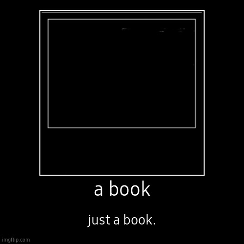 a book | just a book. | image tagged in funny,demotivationals | made w/ Imgflip demotivational maker