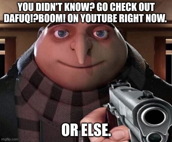 Gru Gun | YOU DIDN'T KNOW? GO CHECK OUT DAFUQ!?BOOM! ON YOUTUBE RIGHT NOW. OR ELSE. | image tagged in gru gun | made w/ Imgflip meme maker