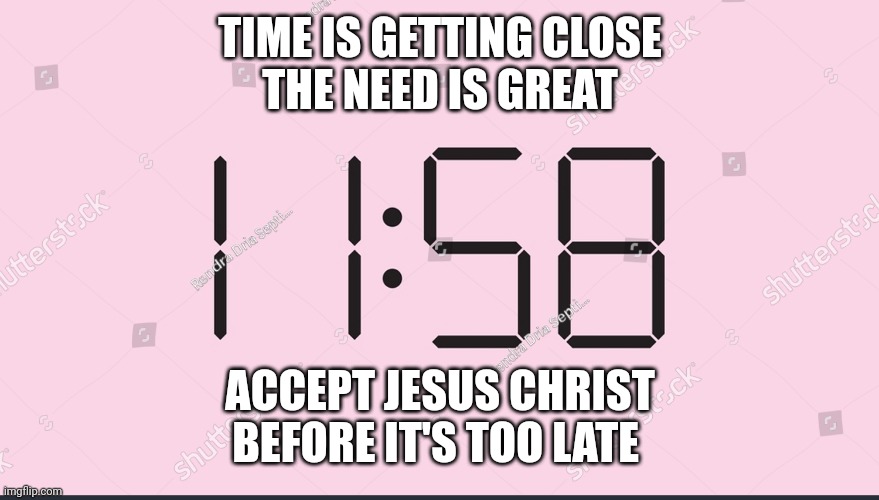 Clock | TIME IS GETTING CLOSE
THE NEED IS GREAT; ACCEPT JESUS CHRIST
BEFORE IT'S TOO LATE | image tagged in clock | made w/ Imgflip meme maker