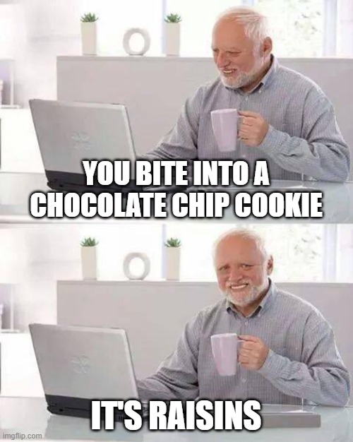 Hide the Pain Harold | YOU BITE INTO A CHOCOLATE CHIP COOKIE; IT'S RAISINS | image tagged in memes,hide the pain harold | made w/ Imgflip meme maker