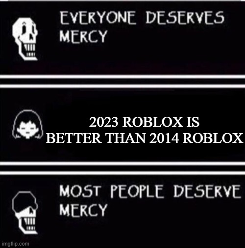 mercy undertale | 2023 ROBLOX IS BETTER THAN 2014 ROBLOX | image tagged in mercy undertale | made w/ Imgflip meme maker