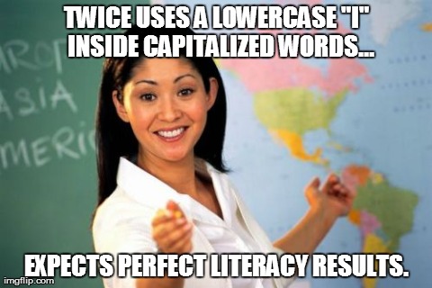 Unhelpful High School Teacher | TWICE USES A LOWERCASE "I"  INSIDE CAPITALIZED WORDS... EXPECTS PERFECT LITERACY RESULTS. | image tagged in memes,unhelpful high school teacher | made w/ Imgflip meme maker