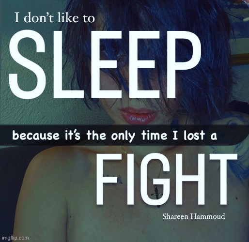 I don’t like to sleep because it’s the only time I lost a fight | image tagged in fighterquote,shareenhammoudquote,sheezybenzquote,mentalhealthquote,shareenhammoud | made w/ Imgflip meme maker