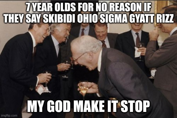make it stop i swear to god | 7 YEAR OLDS FOR NO REASON IF THEY SAY SKIBIDI OHIO SIGMA GYATT RIZZ; MY GOD MAKE IT STOP | image tagged in memes,laughing men in suits | made w/ Imgflip meme maker