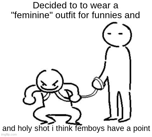oversharing? yup, anything for points ig | Decided to to wear a "feminine" outfit for funnies and; and holy shot i think femboys have a point | image tagged in hyper and tired | made w/ Imgflip meme maker