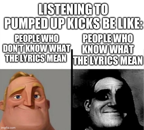 pumped up kicks lyrics mean being a school shooter about to kill. Sorry if I’ve made you uncomfortable | LISTENING TO PUMPED UP KICKS BE LIKE:; PEOPLE WHO DON’T KNOW WHAT THE LYRICS MEAN; PEOPLE WHO KNOW WHAT THE LYRICS MEAN | image tagged in teacher's copy,song lyrics | made w/ Imgflip meme maker