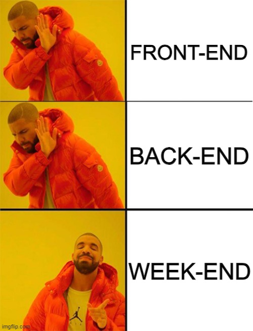 Drake meme 3 panels | FRONT-END; BACK-END; WEEK-END | image tagged in drake meme 3 panels | made w/ Imgflip meme maker