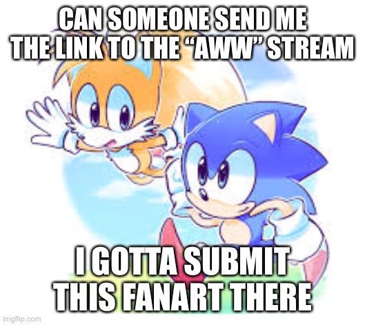 The art is not mine | CAN SOMEONE SEND ME THE LINK TO THE “AWW” STREAM; I GOTTA SUBMIT THIS FANART THERE | image tagged in sonic the hedgehog | made w/ Imgflip meme maker