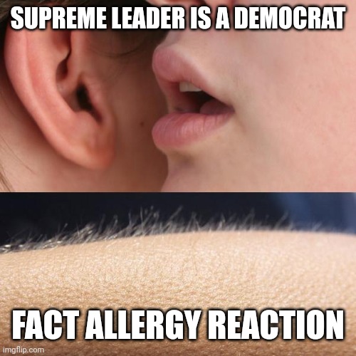 Whisper and Goosebumps | SUPREME LEADER IS A DEMOCRAT FACT ALLERGY REACTION | image tagged in whisper and goosebumps | made w/ Imgflip meme maker