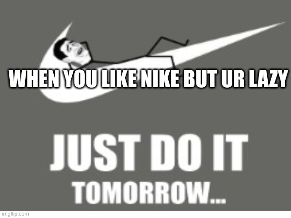true? | WHEN YOU LIKE NIKE BUT UR LAZY | image tagged in nike | made w/ Imgflip meme maker