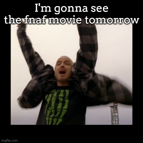 Yeah bitch!  | I'm gonna see the fnaf movie tomorrow | image tagged in yeah bitch | made w/ Imgflip meme maker