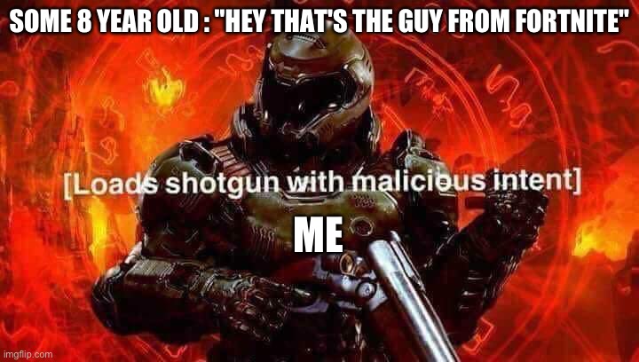 Run | SOME 8 YEAR OLD : "HEY THAT'S THE GUY FROM FORTNITE"; ME | image tagged in loads shotgun with malicious intent | made w/ Imgflip meme maker
