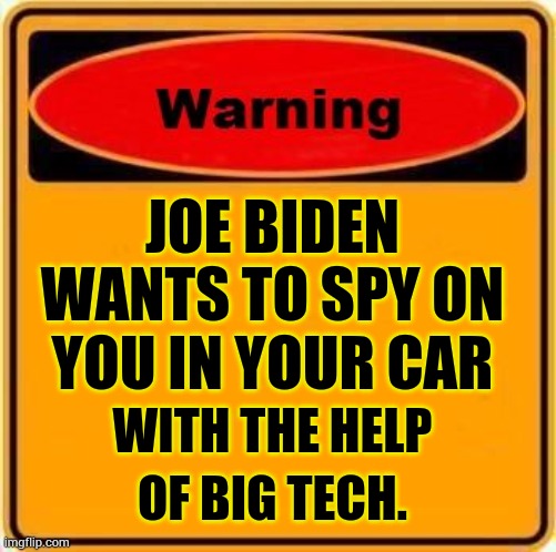 Coming in 2026 | JOE BIDEN WANTS TO SPY ON YOU IN YOUR CAR; WITH THE HELP; OF BIG TECH. | image tagged in warning sign,memes,politics,joe biden,spy,cars | made w/ Imgflip meme maker
