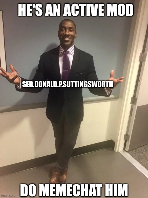 shannon sharpe | SER.DONALD.P.SUTTINGSWORTH HE'S AN ACTIVE MOD DO MEMECHAT HIM | image tagged in shannon sharpe | made w/ Imgflip meme maker