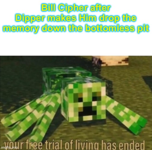 Bill Cipher after Dipper makes Him drop the memory down the bottomless pit | image tagged in your free trial of living has ended,minecraft memes,gravity falls,crossover,memes | made w/ Imgflip meme maker