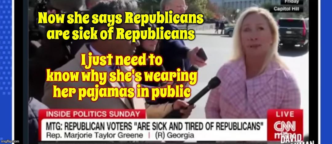 I'm A Little Surprised They're Not Red Flannel | Now she says Republicans are sick of Republicans; I just need to know why she's wearing her pajamas in public | image tagged in scumbag maga,scumbag republicans,scumbag,scumbag trump,lock him up,memes | made w/ Imgflip meme maker