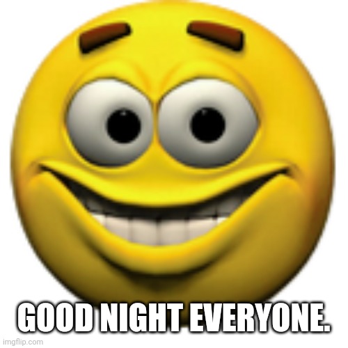 Happy sphere | GOOD NIGHT EVERYONE. | image tagged in happy sphere | made w/ Imgflip meme maker