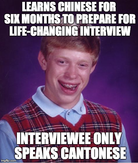 Bad Luck Brian Meme | LEARNS CHINESE FOR SIX MONTHS TO PREPARE FOR LIFE-CHANGING INTERVIEW INTERVIEWEE ONLY SPEAKS CANTONESE | image tagged in memes,bad luck brian,AdviceAnimals | made w/ Imgflip meme maker