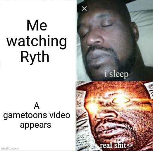 Me watch ryth and a gametoons video appears | Me watching Ryth; A gametoons video appears | image tagged in memes,sleeping shaq,gametoons,ryth | made w/ Imgflip meme maker