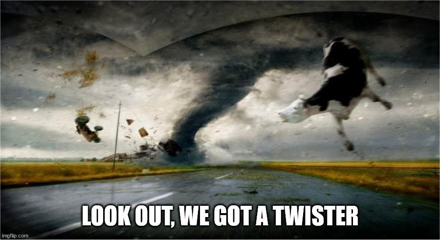 Twister | LOOK OUT, WE GOT A TWISTER | image tagged in twister | made w/ Imgflip meme maker