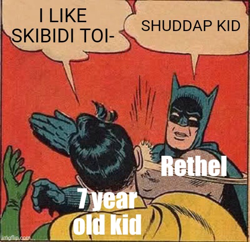 Lmaooo | I LIKE SKIBIDI TOI-; SHUDDAP KID; Rethel; 7 year old kid | image tagged in memes,batman slapping robin | made w/ Imgflip meme maker