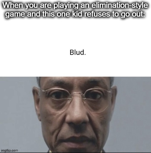 like bru deal with it | When you are playing an elimination-style game and this one kid refuses to go out: | image tagged in blud,bruh,bruh moment,annoying,stfu,lol | made w/ Imgflip meme maker