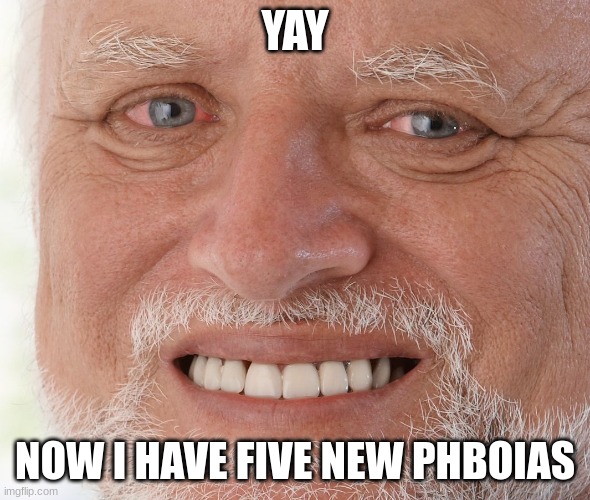 Hide the Pain Harold | YAY NOW I HAVE FIVE NEW PHBOIAS | image tagged in hide the pain harold | made w/ Imgflip meme maker