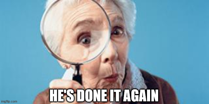 Old lady magnifying glass | HE'S DONE IT AGAIN | image tagged in old lady magnifying glass | made w/ Imgflip meme maker