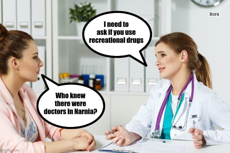 Doc | Rora; I need to ask if you use recreational drugs; Who knew there were doctors in Narnia? | image tagged in humor | made w/ Imgflip meme maker