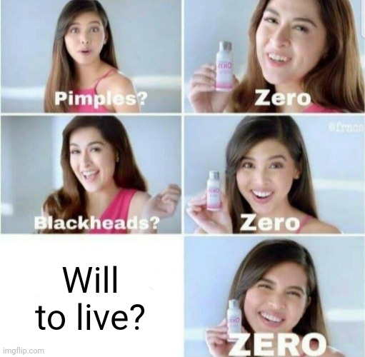 Will to live | Will to live? | image tagged in pimples zero,zero | made w/ Imgflip meme maker