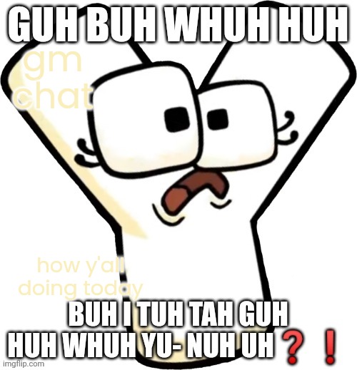 GUH | gm chat; how y'all doing today | image tagged in guh | made w/ Imgflip meme maker