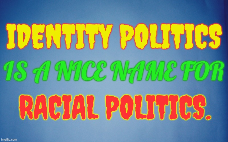 IDENTITY POLITICS; IS A NICE NAME FOR; RACIAL POLITICS. | made w/ Imgflip meme maker