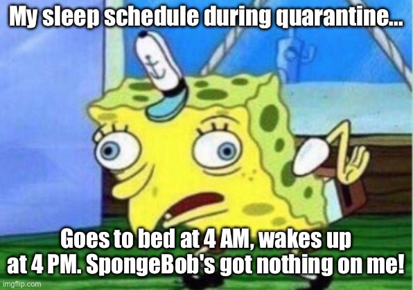 Mocking Spongebob | My sleep schedule during quarantine... Goes to bed at 4 AM, wakes up at 4 PM. SpongeBob's got nothing on me! | image tagged in memes,mocking spongebob | made w/ Imgflip meme maker