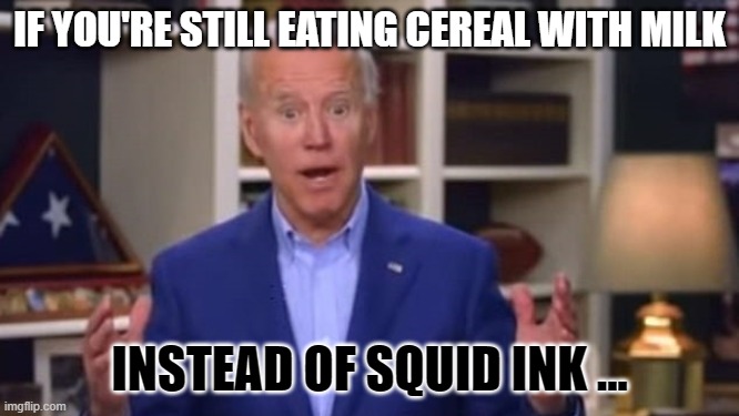 Joe Biden You Ain't Black | IF YOU'RE STILL EATING CEREAL WITH MILK INSTEAD OF SQUID INK ... | image tagged in joe biden you ain't black | made w/ Imgflip meme maker