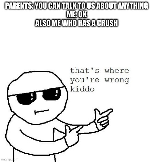 Yeah nah | PARENTS: YOU CAN TALK TO US ABOUT ANYTHING
ME: OK
ALSO ME WHO HAS A CRUSH | image tagged in that's where you're wrong kiddo | made w/ Imgflip meme maker